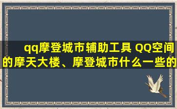 qq摩登城市辅助工具 QQ空间的摩天大楼、摩登城市什么一些的游戏怎么都不见了